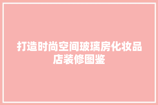 打造时尚空间玻璃房化妆品店装修图鉴