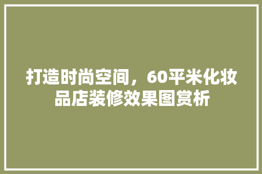 打造时尚空间，60平米化妆品店装修效果图赏析