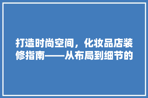打造时尚空间，化妆品店装修指南——从布局到细节的完美演绎