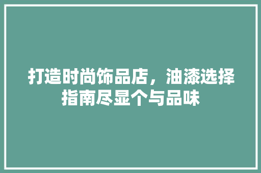 打造时尚饰品店，油漆选择指南尽显个与品味
