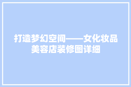 打造梦幻空间——女化妆品美容店装修图详细