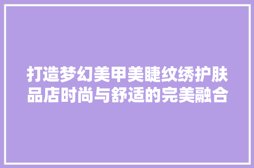 打造梦幻美甲美睫纹绣护肤品店时尚与舒适的完美融合