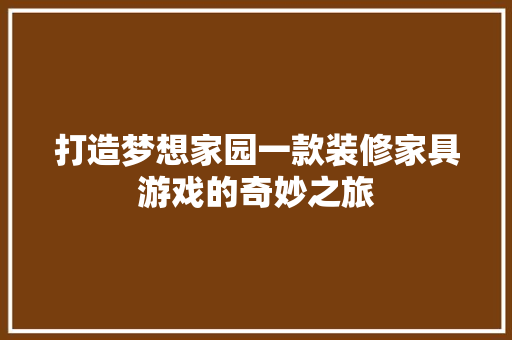 打造梦想家园一款装修家具游戏的奇妙之旅
