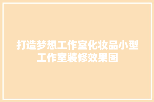 打造梦想工作室化妆品小型工作室装修效果图