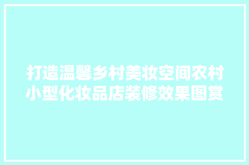 打造温馨乡村美妆空间农村小型化妆品店装修效果图赏析