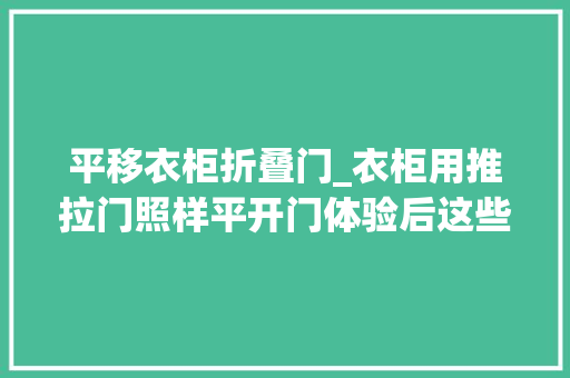 平移衣柜折叠门_衣柜用推拉门照样平开门体验后这些话不吐不快太真实了