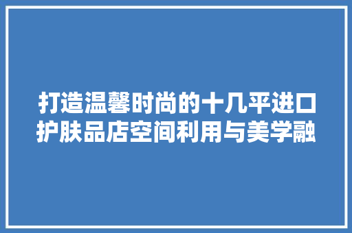 打造温馨时尚的十几平进口护肤品店空间利用与美学融合