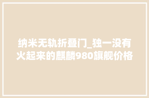 纳米无轨折叠门_独一没有火起来的麒麟980旗舰价格挺良心销量却很阴暗