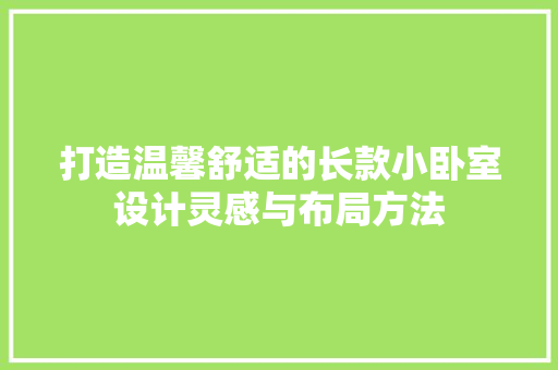 打造温馨舒适的长款小卧室设计灵感与布局方法
