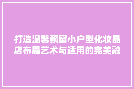 打造温馨飘窗小户型化妆品店布局艺术与适用的完美融合