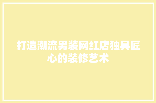 打造潮流男装网红店独具匠心的装修艺术