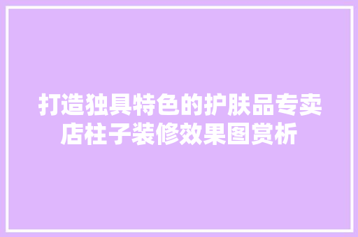 打造独具特色的护肤品专卖店柱子装修效果图赏析