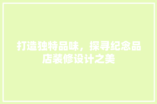 打造独特品味，探寻纪念品店装修设计之美