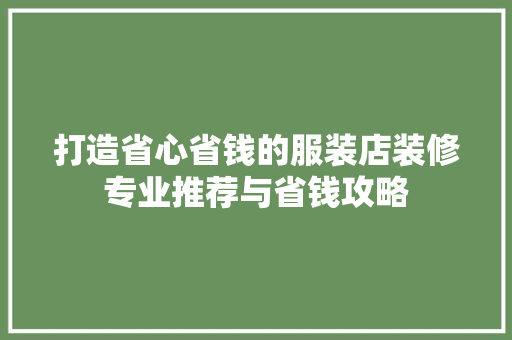打造省心省钱的服装店装修专业推荐与省钱攻略