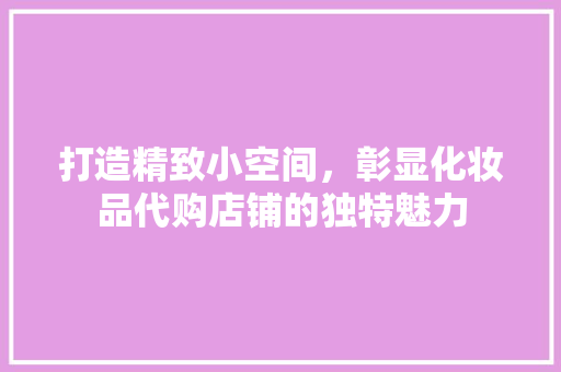 打造精致小空间，彰显化妆品代购店铺的独特魅力