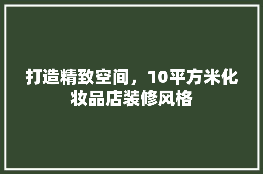 打造精致空间，10平方米化妆品店装修风格