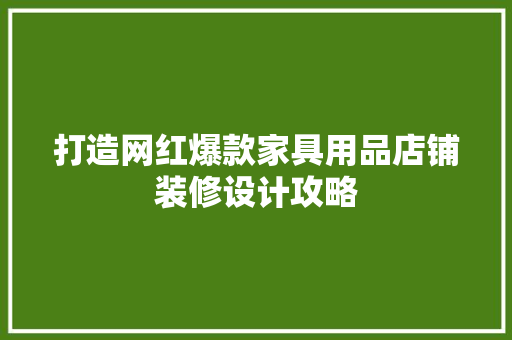 打造网红爆款家具用品店铺装修设计攻略