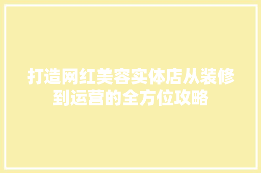 打造网红美容实体店从装修到运营的全方位攻略