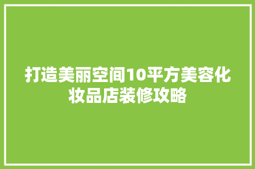 打造美丽空间10平方美容化妆品店装修攻略
