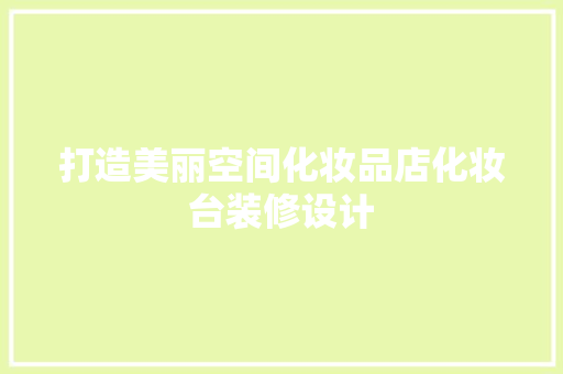 打造美丽空间化妆品店化妆台装修设计
