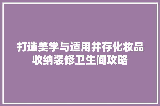 打造美学与适用并存化妆品收纳装修卫生间攻略