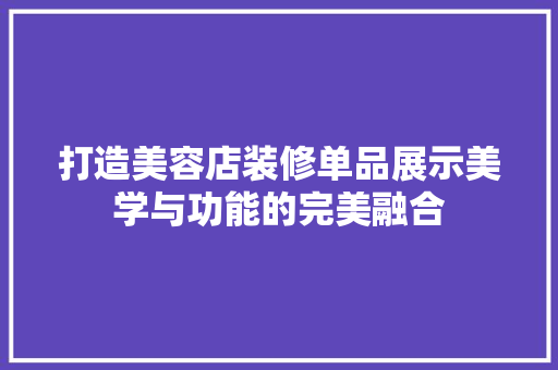 打造美容店装修单品展示美学与功能的完美融合