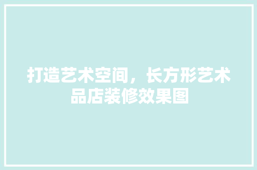 打造艺术空间，长方形艺术品店装修效果图
