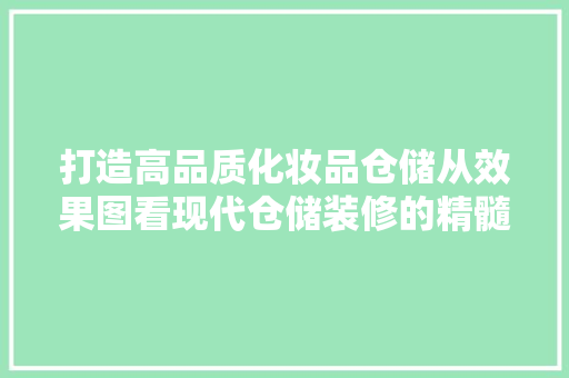 打造高品质化妆品仓储从效果图看现代仓储装修的精髓