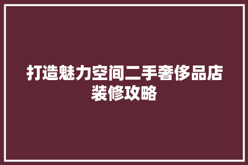打造魅力空间二手奢侈品店装修攻略