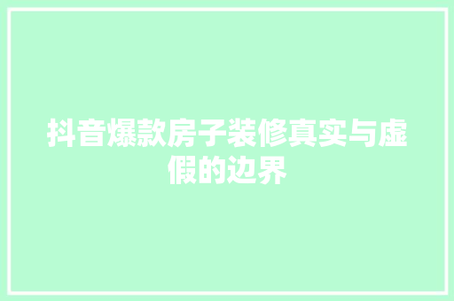 抖音爆款房子装修真实与虚假的边界