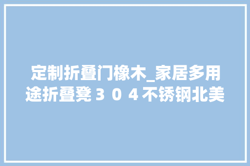 定制折叠门橡木_家居多用途折叠凳３０４不锈钢北美橡木