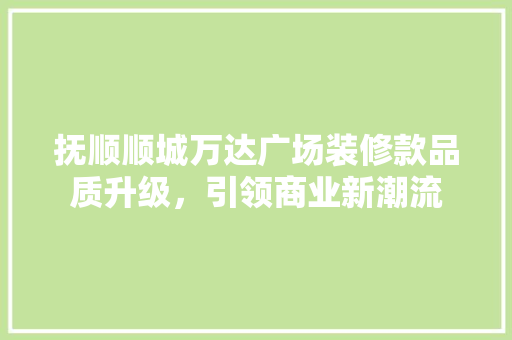 抚顺顺城万达广场装修款品质升级，引领商业新潮流