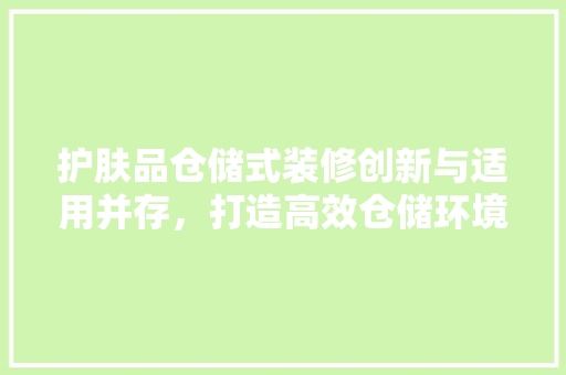 护肤品仓储式装修创新与适用并存，打造高效仓储环境