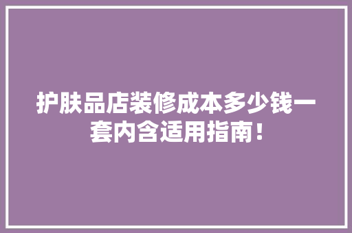 护肤品店装修成本多少钱一套内含适用指南！