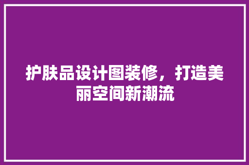 护肤品设计图装修，打造美丽空间新潮流