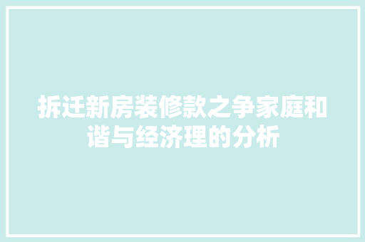 拆迁新房装修款之争家庭和谐与经济理的分析