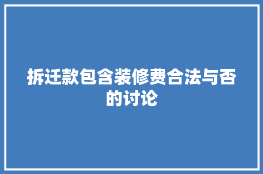 拆迁款包含装修费合法与否的讨论