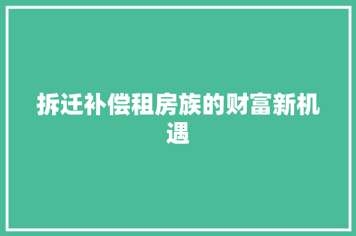 拆迁补偿租房族的财富新机遇