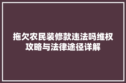 拖欠农民装修款违法吗维权攻略与法律途径详解