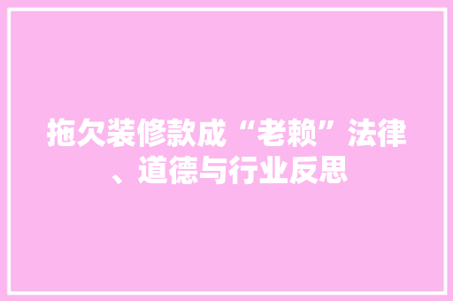 拖欠装修款成“老赖”法律、道德与行业反思
