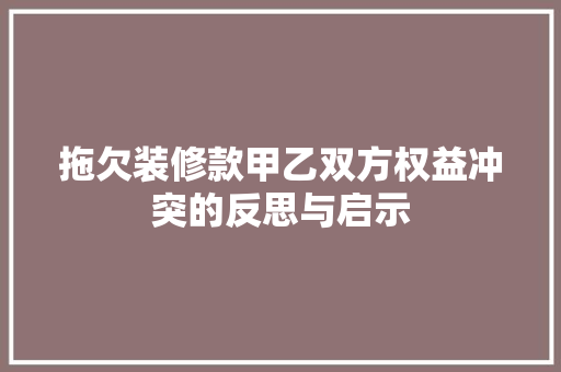 拖欠装修款甲乙双方权益冲突的反思与启示