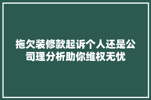 拖欠装修款起诉个人还是公司理分析助你维权无忧