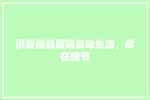 拱墅尚品庭院品味生活，尽在细节