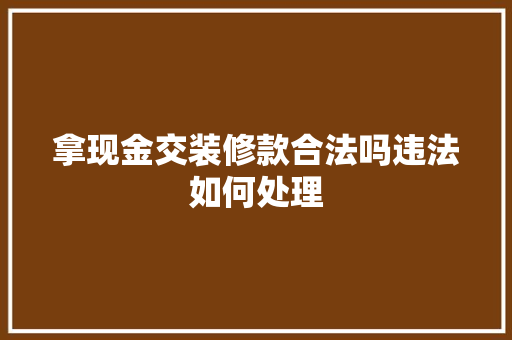 拿现金交装修款合法吗违法如何处理