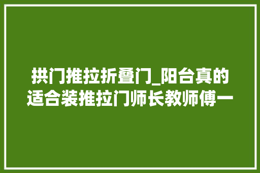 拱门推拉折叠门_阳台真的适合装推拉门师长教师傅一指点原来之前想错了