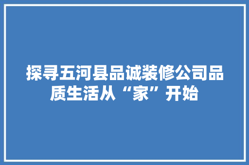探寻五河县品诚装修公司品质生活从“家”开始