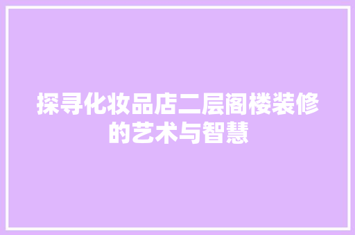 探寻化妆品店二层阁楼装修的艺术与智慧