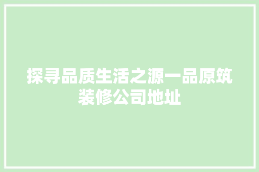 探寻品质生活之源一品原筑装修公司地址