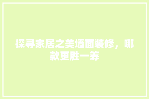 探寻家居之美墙面装修，哪款更胜一筹