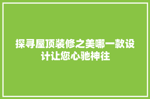 探寻屋顶装修之美哪一款设计让您心驰神往